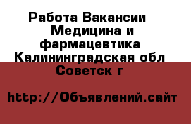 Работа Вакансии - Медицина и фармацевтика. Калининградская обл.,Советск г.